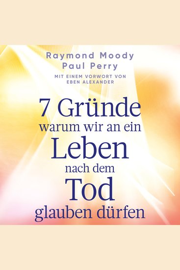 7 Gründe warum wir an ein Leben nach dem Tod glauben dürfen - Mit einem Vorwort von Eben Alexander - cover