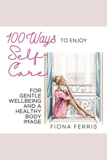 100 Ways to Enjoy Self-Care for Gentle Wellbeing and a Healthy Body Image - cover