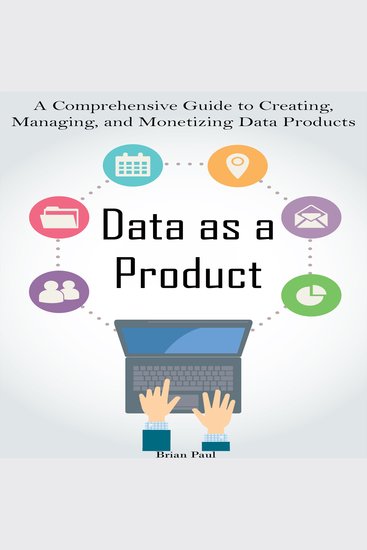Data as a Product - A Comprehensive Guide to Creating Managing and Monetizing Data Products - cover