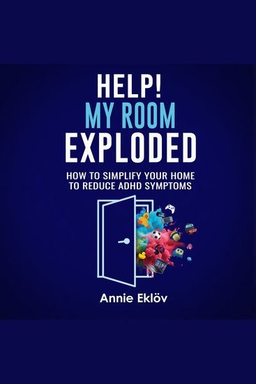 Help! My Room Exploded - How To Simplify Your Home To Reduce ADHD Symptoms - cover