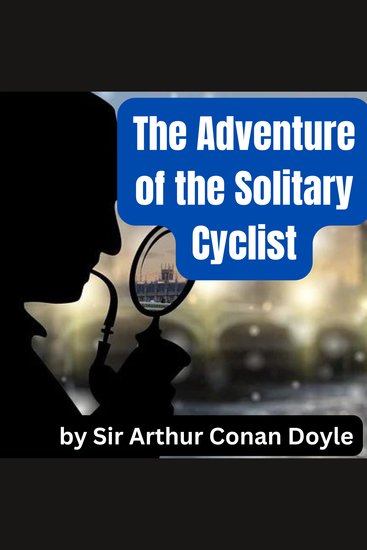The Adventure of the Solitary Cyclist - Sherlock Holmes uses his wits and incredible esoteric knowledge to solve baffling cases - cover