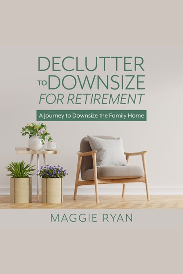Declutter to Downsize for Retirement - A Journey to Downsize the Family Home - cover