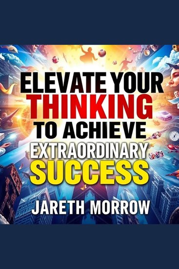 Elevate Your Thinking to Achieve Extraordinary Success - Elevate your thinking with dynamic audio lessons to unlock extraordinary success and transform your future!" - cover
