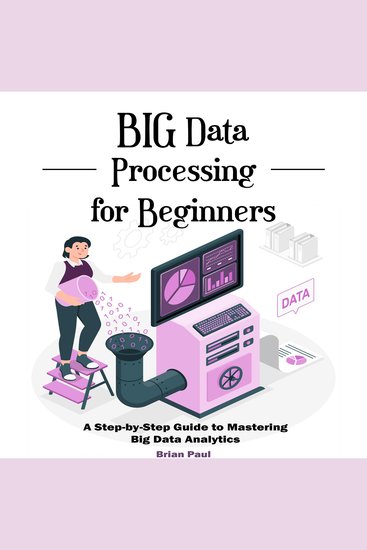 Big Data Processing for Beginners - A Step-by-Step Guide to Mastering Big Data Analytics - cover