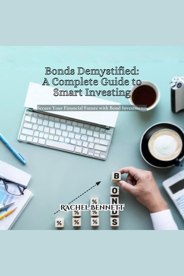 Bonds Demystified: A Complete Guide to Smart Investing - Secure Your Financial Future with Bond Investments - cover