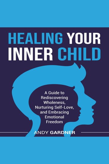 Healing Your Inner Child: A Guide to Rediscovering Wholeness Nurturing Self-Love and Embracing Emotional Freedom - cover