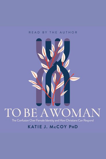 To Be a Woman - The Confusion Over Female Identity and How Christians Can Respond - cover