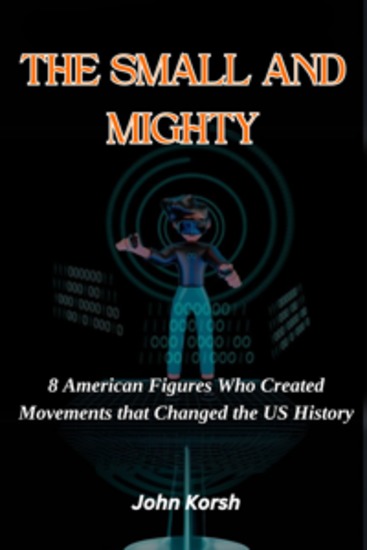 The Small and Mighty - 8 American Figures Who Created Movements that Changed the US History - cover