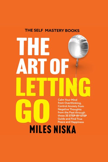 The Art of Letting Go - Calm Your Mind From Overthinking Control Anxiety From Negative Thoughts From the Past Through This 35 Step-by-Step Guide and Find True Peace and Happiness - cover