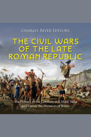 Civil Wars of the Late Roman Republic The: The History of the Conflicts that Made Sulla and Caesar the Dictators of Rome - cover