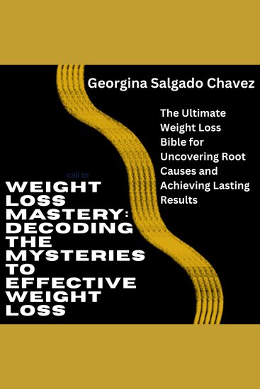 Weight Loss Mastery: Decoding the Mysteries to Effective Weight Loss - The Ultimate Weight Loss Bible for Uncovering Root Causes and Achieving Lasting Results - cover