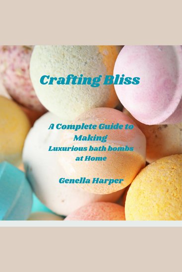 Crafting Bliss - A Complete Guide to Making Luxurious Bath Bombs at Home - cover