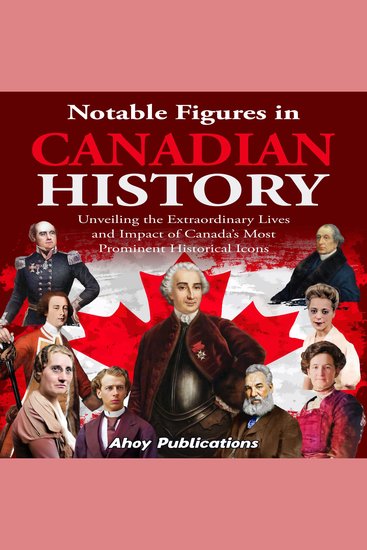 Notable Figures in Canadian History: Unveiling the Extraordinary Lives and Impact of Canada’s Most Prominent Historical Icons - cover