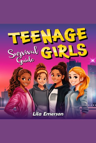 Teenage Girls’ Survival Guide: Strategies for Successfully Navigating Life and Its Challenges from Conquering Peer Pressure to Preparing for the Future - cover
