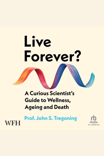 Live Forever? - A Curious Scientist’s Guide to Wellness Ageing and Death - cover