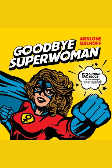Goodbye Superwoman - 52 Sunday blogs to help us realise how over-achieving is not the way forward - cover