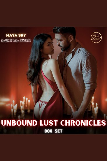 Unbound Lust Chronicles: Explicit Sex Stories BOX SET - Succumb to Raw Desires and Intense Fantasies—an uninhibited journey of domination taboo encounters and first-time pleasures that shatter every boundary - cover