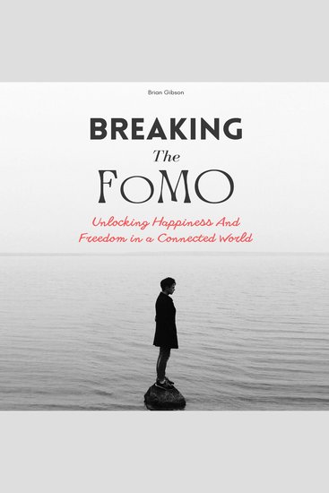 Breaking The FoMO - Unlocking Happiness And Freedom in a Connected World - cover