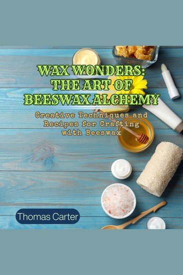 Wax Wonders: The Art of Beeswax Alchemy - Creative Techniques and Recipes for Crafting with Beeswax - cover