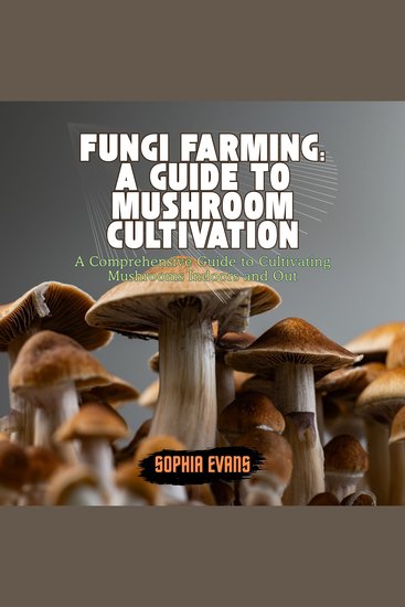 Fungi Farming: A Guide to Mushroom Cultivation - A Comprehensive Guide to Cultivating Mushrooms Indoors and Out - cover