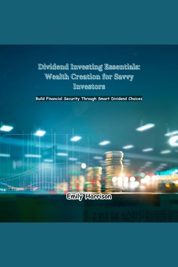 Dividend Investing Essentials: Wealth Creation for Savvy Investors - Build Financial Security through Smart Dividend Choices - cover