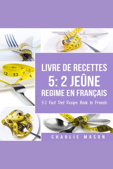 Livre De Recettes 5: 2 Jeûne Regime En Français 5: 2 Fast Diet Recipe Book In French: 2 Jeûne Regime En Français 5: 2 Fast Diet Recipe Book In French - cover