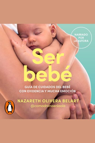 Ser bebé - Guía de cuidados del bebé con evidencia y mucha emoción - cover