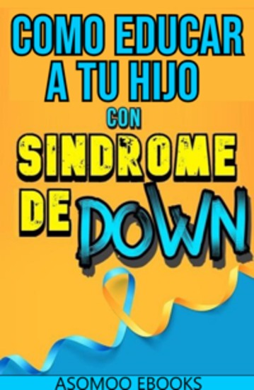 Como Educar A Tu Hijo Con Síndrome De Down - tendrás acceso a herramientas prácticas consejos profesionales y técnicas de aprendizaje inclusivas que fortalecerán su desarrollo - cover