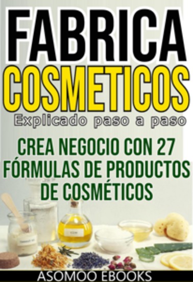 Fabrica cosméticos explicado paso a paso - Crea Tus Propios Cosméticos: Guía Completa Paso a Paso para Formulaciones Naturales y Seguras - cover