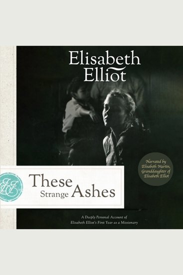 These Strange Ashes - A Deeply Personal Account of Elisabeth Elliot’s First Year as a Missionary - cover