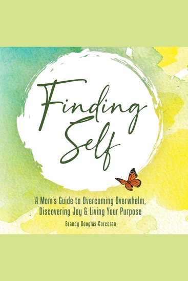 Finding Self - A Mom’s Guide To Overcoming Overwhelm Discovering Joy And Living Your Purpose - cover