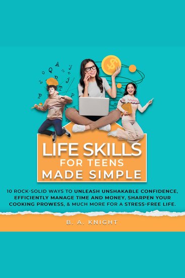 Life Skills for Teens Made Simple - 10 Rock-solid ways to unleash unshakable confidence efficiently manage time and money sharpen your cooking prowess and much more for a stress-free life - cover
