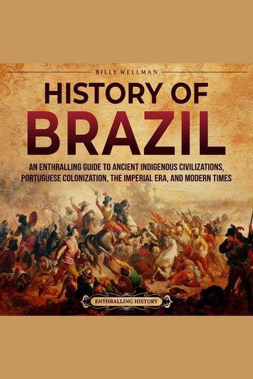 History of Brazil: An Enthralling Guide to Ancient Indigenous Civilizations Portuguese Colonization the Imperial Era and Modern Times - cover
