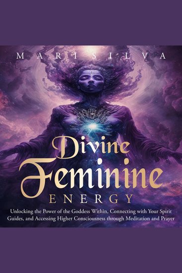 Divine Feminine Energy: Unlocking the Power of the Goddess Within Connecting with Your Spirit Guides and Accessing Higher Consciousness through Meditation and Prayer - cover
