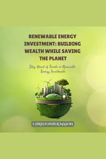 Renewable Energy Investment: Building Wealth While Saving the Planet - Stay Ahead of Trends in Renewable Energy Investments - cover