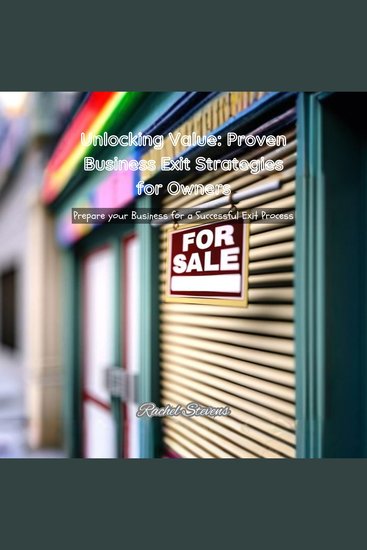 Unlocking Value: Proven Business Exit Strategies for Owners - Prepare your Business for a Successful Exit Process - cover