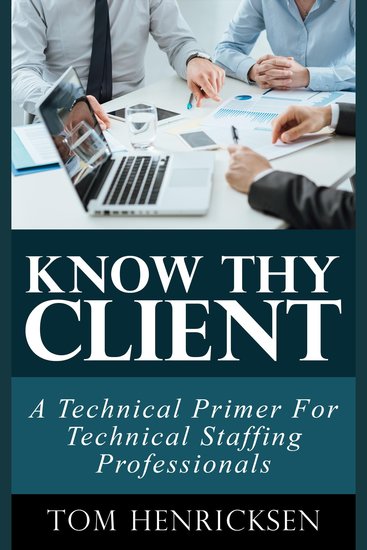 Know Thy Client: A Technical Primer For Technical Staffing Professionals - cover