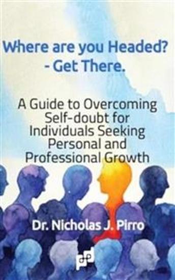 Where Are You Headed? - Get There - A Guide to Overcoming Self - Doubt for Individuals Seeking Personal and Professional Growth - cover