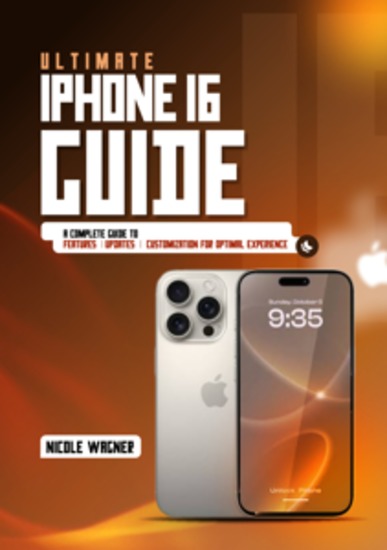 Ultimate iPhone 16 Guide - A Complete Guide to Features Updates and Customization for Optimal Experience - cover