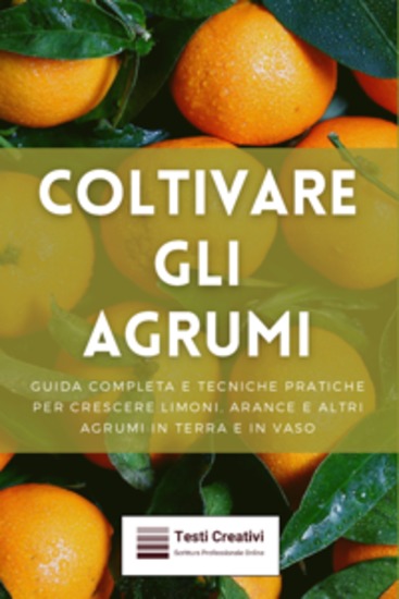 Coltivare gli Agrumi - Guida Completa e Tecniche Pratiche per Crescere Limoni Arance e Altri Agrumi in Terra e in Vaso - cover