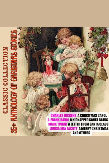 35+ Anthology of Christmas stories Classic collection - Charles Dickens A Christmas Carol L Frank Baum A Kidnapped Santa Claus Mark Twain A Letter from Santa Claus Louisa May Alcott A Merry Christmas - cover