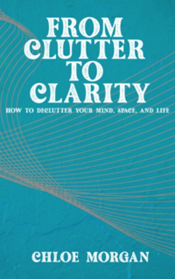 From Clutter to Clarity - How to Declutter Your Mind Space and Life - cover