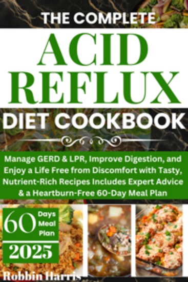 The Complete Acid Reflux Diet Cookbook - Manage GERD & LPR Improve Digestion and Enjoy a Life Free from Discomfort with Tasty Nutrient-Rich Recipes Includes Expert Advice & a Heartburn-Free 60-Day Meal Plan - cover