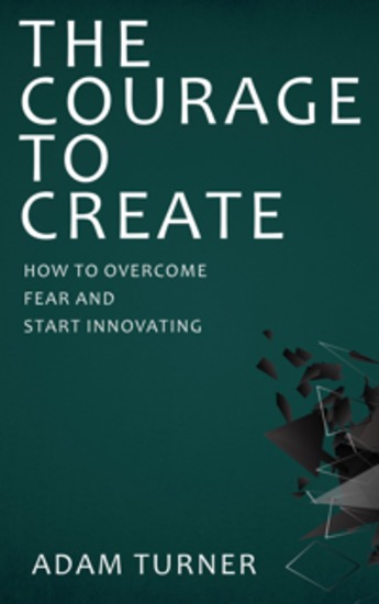 The Courage to Create - How to Overcome Fear and Start Innovating - cover