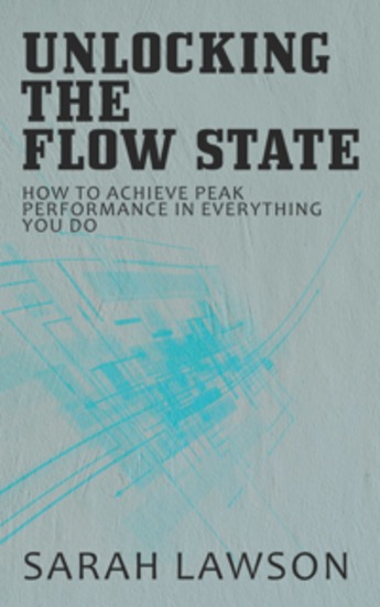 Unlocking the Flow State - How to Achieve Peak Performance in Everything You Do - cover
