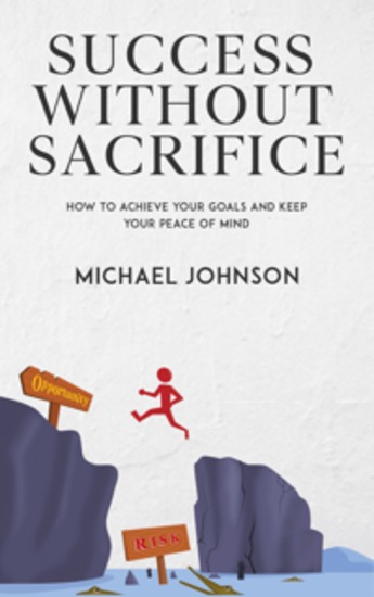 Success Without Sacrifice - How to Achieve Your Goals and Keep Your Peace of Mind - cover