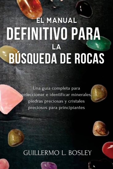 El manual definitivo para la búsqueda de rocas - Una guía completa para coleccionar e identificar minerales piedras preciosas y cristales preciosos para principiantes - cover