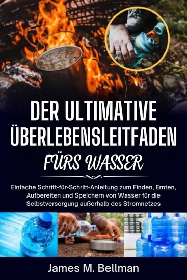 Der ultimative Überlebensleitfaden fürs Wasser - Einfache Schritt-für-Schritt-Anleitung zum Finden Ernten Aufbereiten und Speichern von Wasser für die Selbstversorgung außerhalb des Stromnetzes - cover
