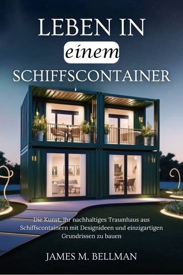 Leben in einem Schiffscontainer - Die Kunst Ihr nachhaltiges Traumhaus aus Schiffscontainern mit Designideen und einzigartigen Grundrissen zu bauen - cover