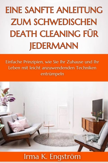 Eine sanfte Anleitung zum schwedischen Death Cleaning für jedermann - Einfache Prinzipien wie Sie Ihr Zuhause und Ihr Leben mit leicht anzuwendenden Techniken entrümpeln - cover